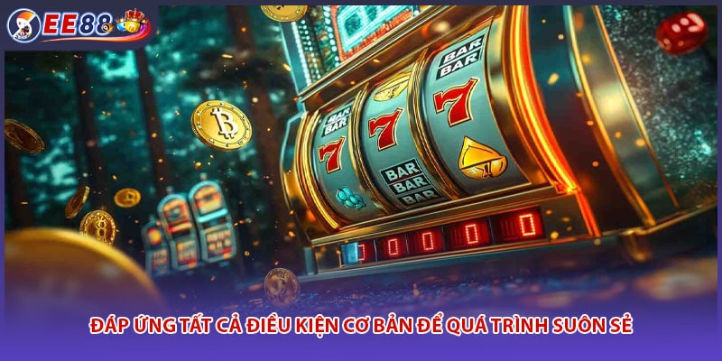 Đáp ứng tất cả điều kiện cơ bản để quá trình suôn sẻ